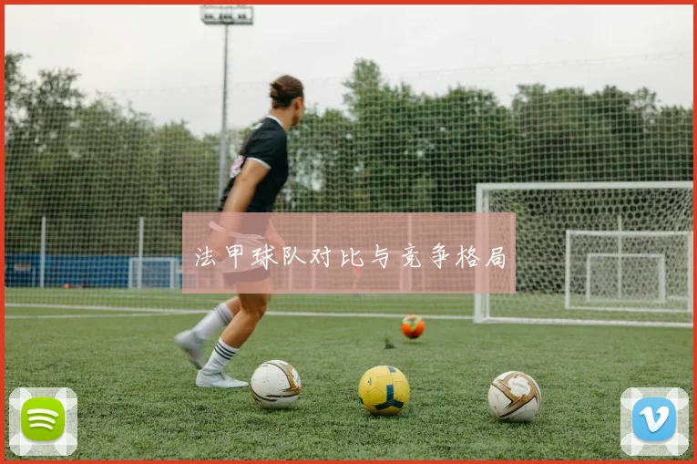 法甲球队对比与竞争格局