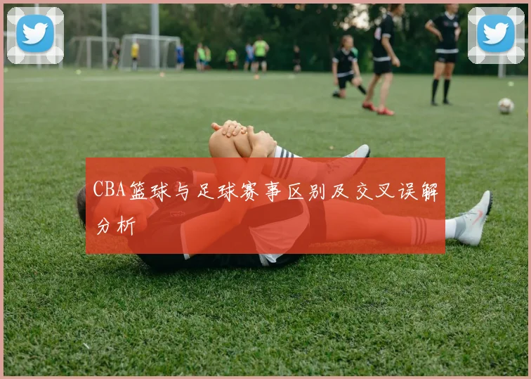 CBA篮球与足球赛事区别及交叉误解分析