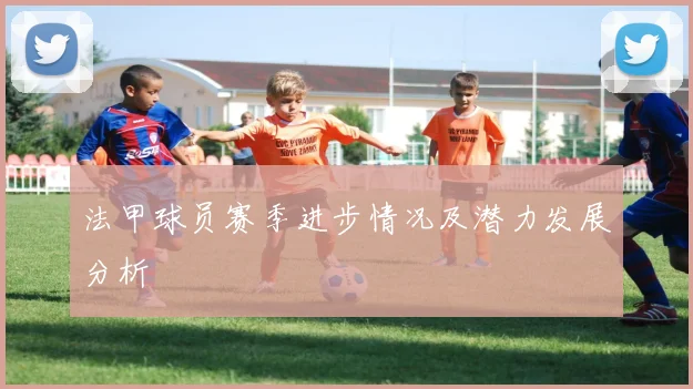 法甲球员赛季进步情况及潜力发展分析