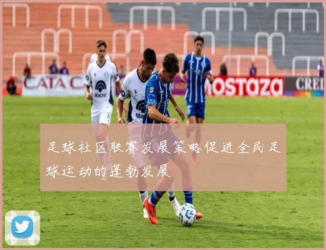 足球社区联赛发展策略促进全民足球运动的蓬勃发展