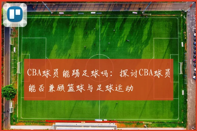 CBA球员能踢足球吗：探讨CBA球员能否兼顾篮球与足球运动
