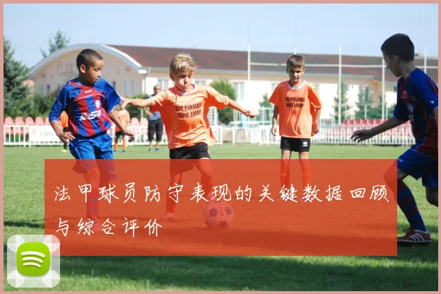 法甲球员防守表现的关键数据回顾与综合评价