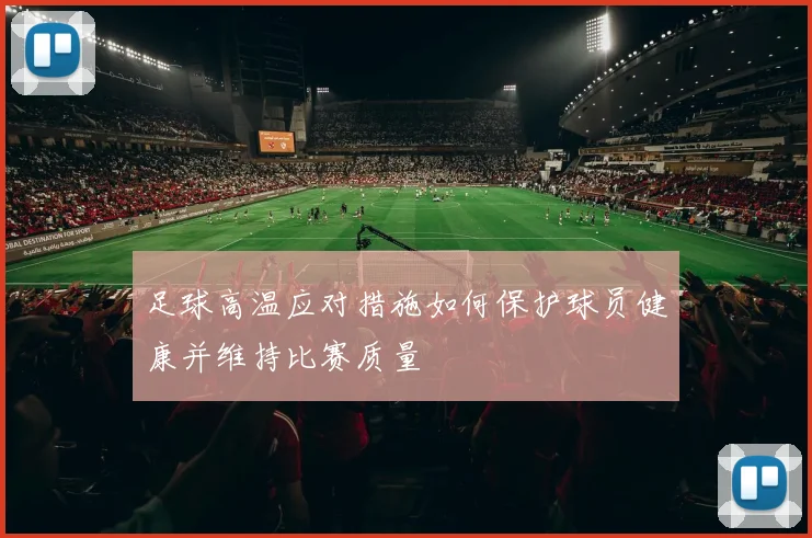 足球高温应对措施如何保护球员健康并维持比赛质量