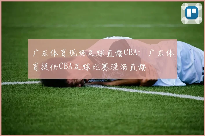 广东体育现场足球直播CBA：广东体育提供CBA足球比赛现场直播