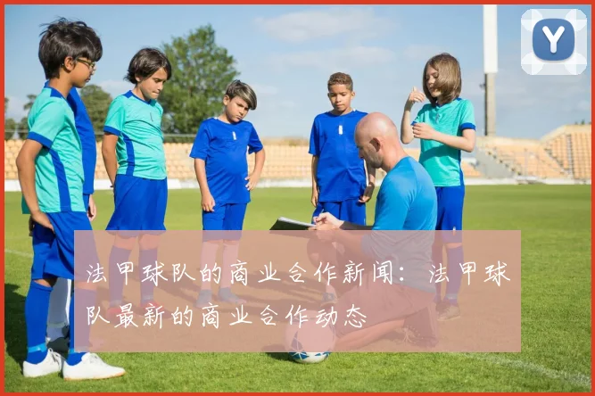 法甲球队的商业合作新闻：法甲球队最新的商业合作动态