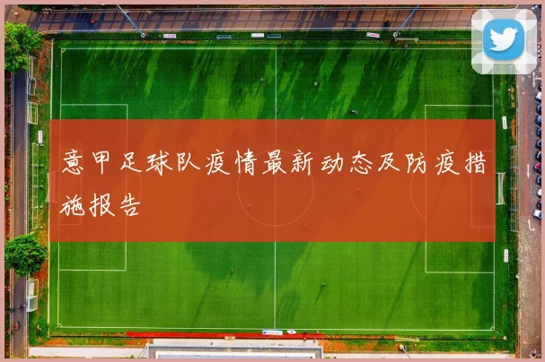 意甲足球队疫情最新动态及防疫措施报告