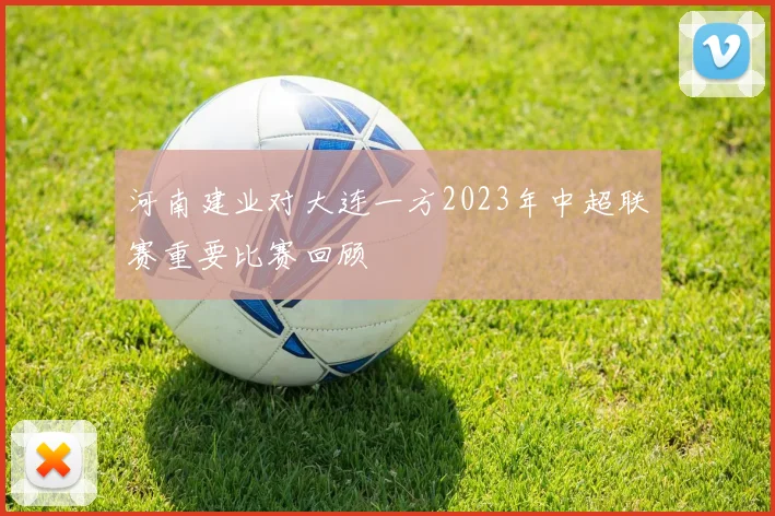 河南建业对大连一方2023年中超联赛重要比赛回顾