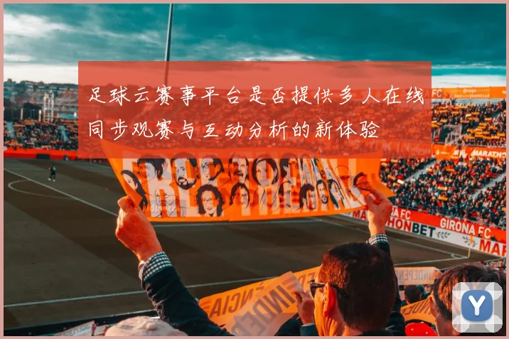 足球云赛事平台是否提供多人在线同步观赛与互动分析的新体验