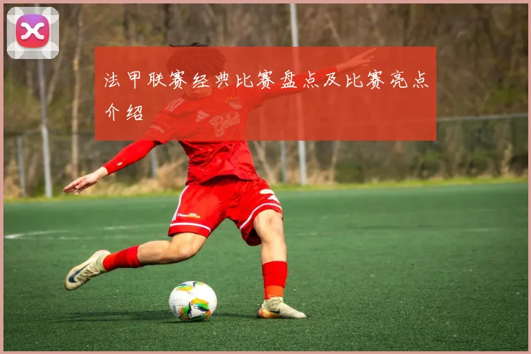 法甲联赛经典比赛盘点及比赛亮点介绍