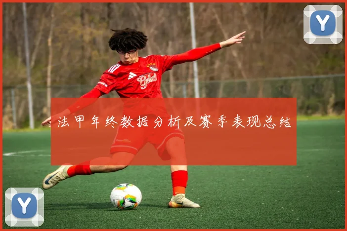 法甲年终数据分析及赛季表现总结