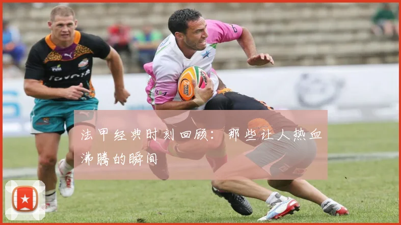 法甲经典时刻回顾：那些让人热血沸腾的瞬间